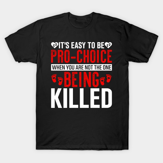 it's easy to be pro choice when you are not the one being killed T-Shirt by TheDesignDepot